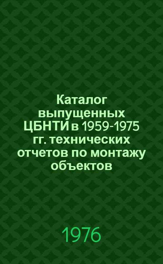 Каталог выпущенных ЦБНТИ в 1959-1975 гг. технических отчетов по монтажу объектов