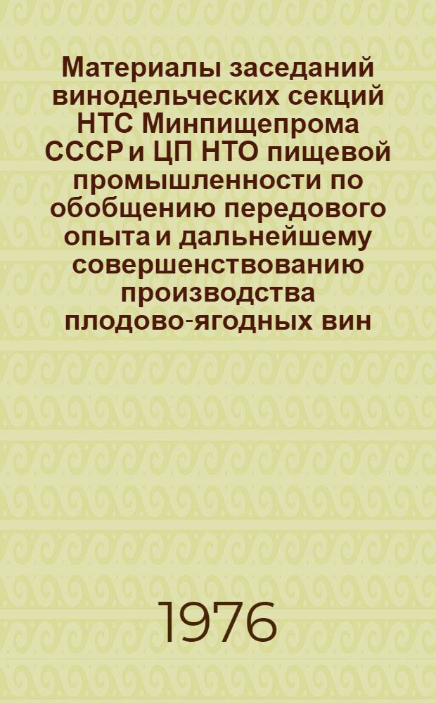 Материалы заседаний винодельческих секций НТС Минпищепрома СССР и ЦП НТО пищевой промышленности по обобщению передового опыта и дальнейшему совершенствованию производства плодово-ягодных вин