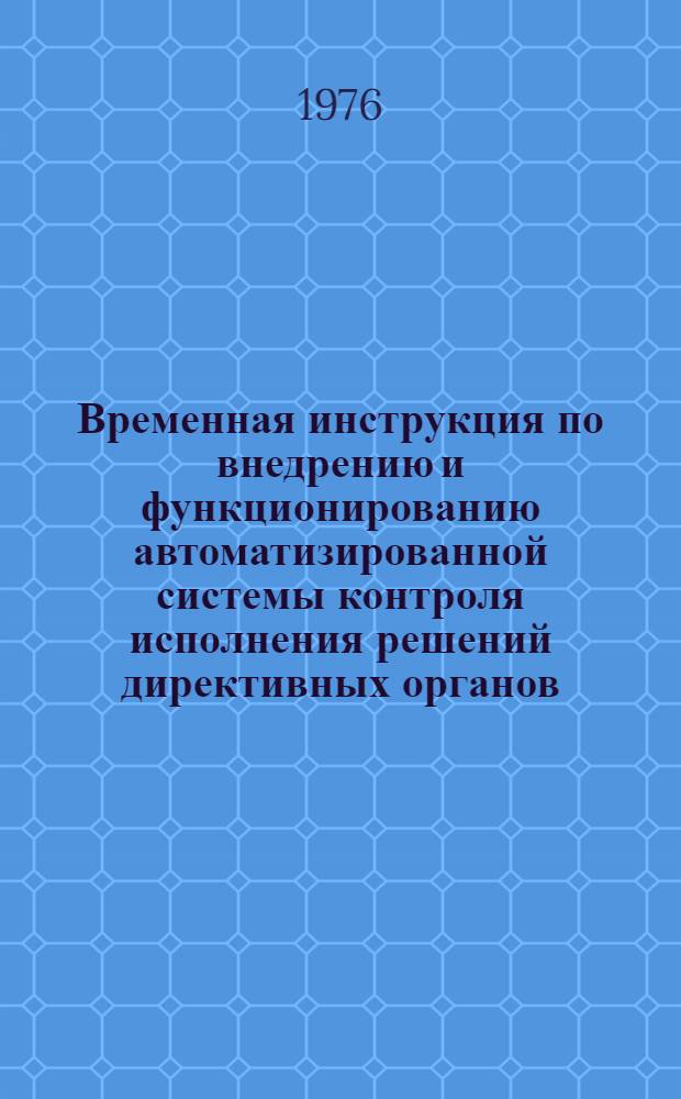 Временная инструкция по внедрению и функционированию автоматизированной системы контроля исполнения решений директивных органов, приказов и решений коллегии в центральном аппарате и в организациях Минпромстроя СССР : (Система "Контроль-2") : Утв. 16/VII 1976 г
