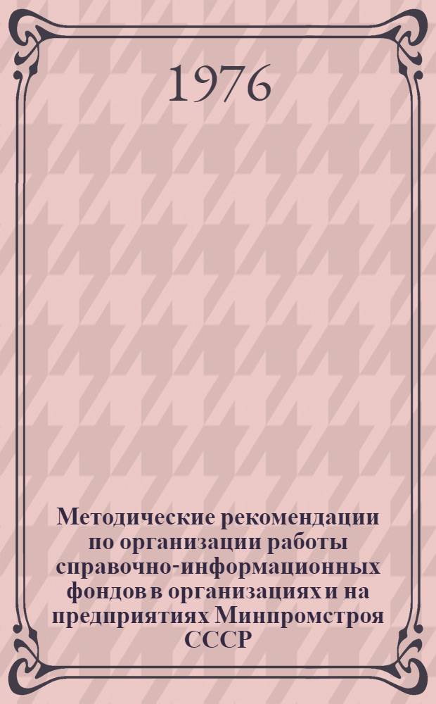 Методические рекомендации по организации работы справочно-информационных фондов в организациях и на предприятиях Минпромстроя СССР
