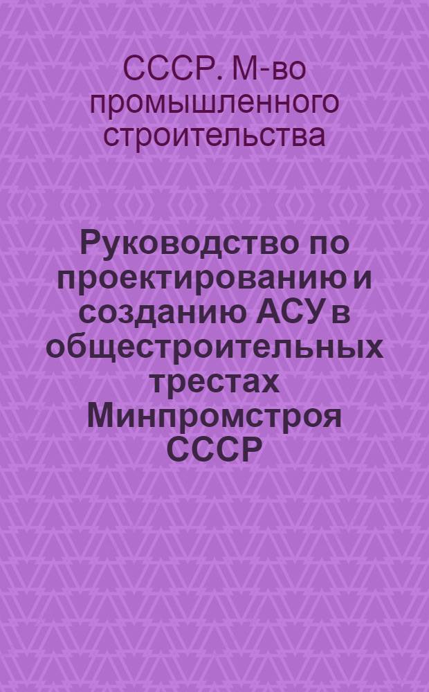 Руководство по проектированию и созданию АСУ в общестроительных трестах Минпромстроя СССР : (1 ред.)