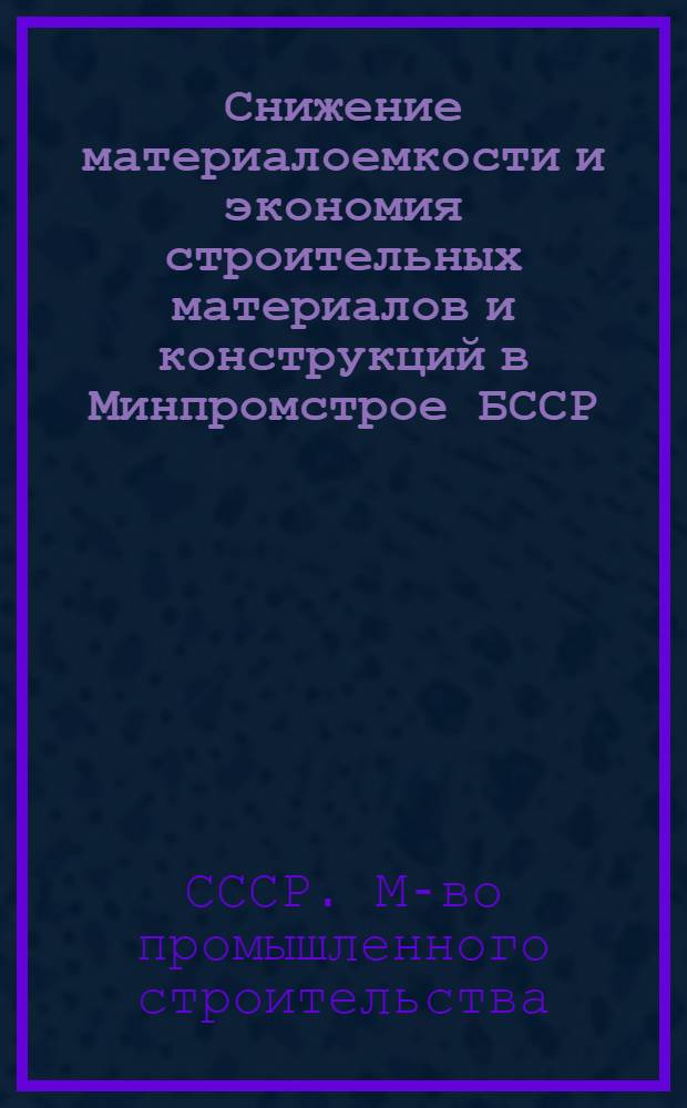 Снижение материалоемкости и экономия строительных материалов и конструкций в Минпромстрое БССР