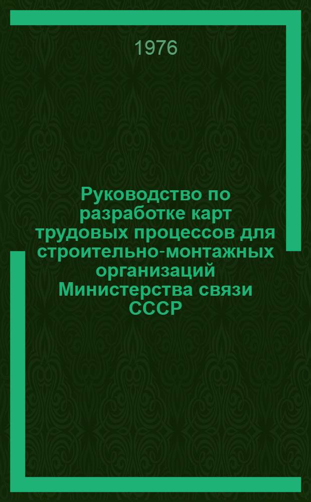 Руководство по разработке карт трудовых процессов для строительно-монтажных организаций Министерства связи СССР : Утв. 7/VI 1976 г