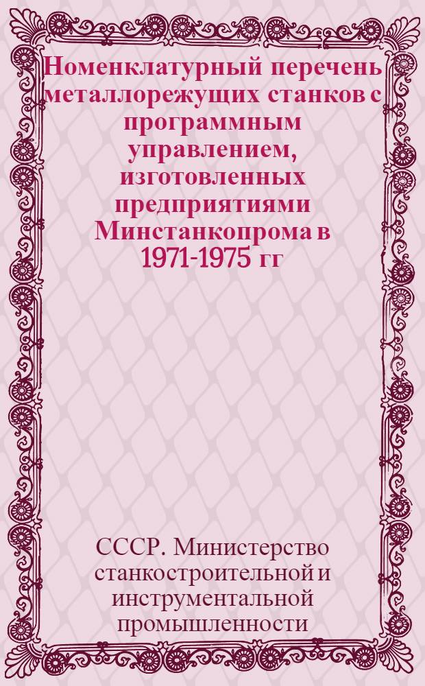 Номенклатурный перечень металлорежущих станков с программным управлением, изготовленных предприятиями Минстанкопрома в 1971-1975 гг.