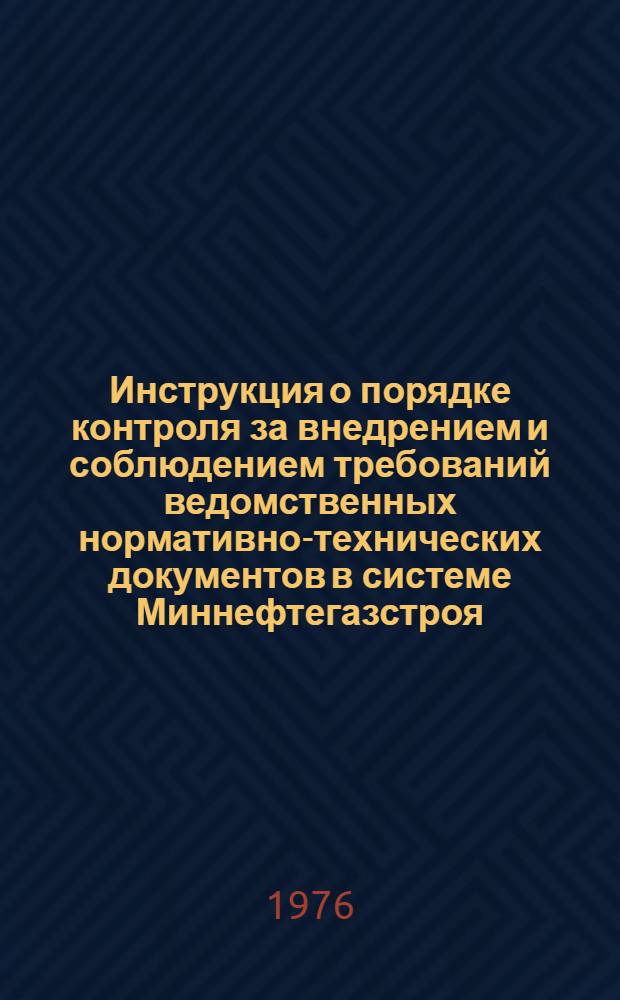 Инструкция о порядке контроля за внедрением и соблюдением требований ведомственных нормативно-технических документов в системе Миннефтегазстроя : ВСН 2-73-76/Миннефтегазстрой : Срок введ. 1 ноября 1976 г.
