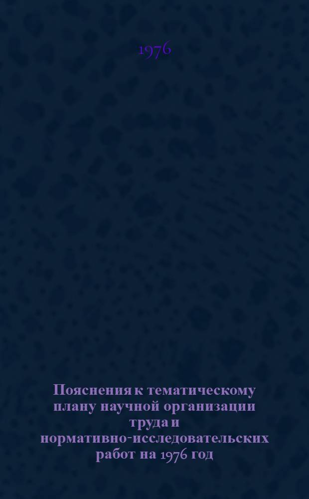 Пояснения к тематическому плану научной организации труда и нормативно-исследовательских работ на 1976 год