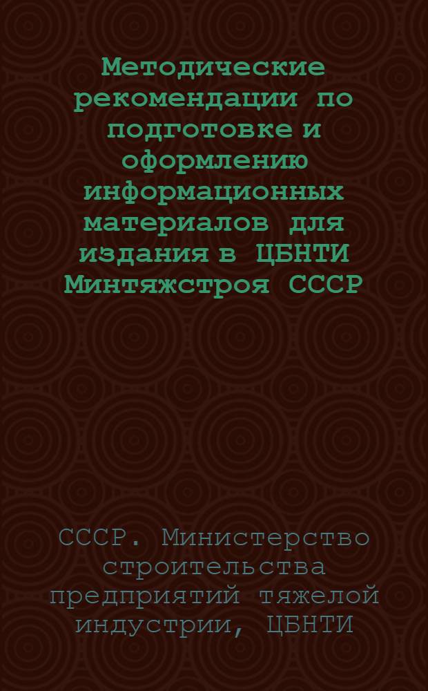 Методические рекомендации по подготовке и оформлению информационных материалов для издания в ЦБНТИ Минтяжстроя СССР