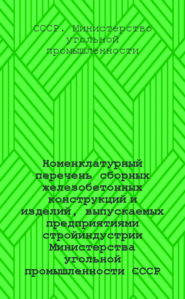 Номенклатурный перечень сборных железобетонных конструкций и изделий, выпускаемых предприятиями стройиндустрии Министерства угольной промышленности СССР : (По состоянию на 1.01.76)