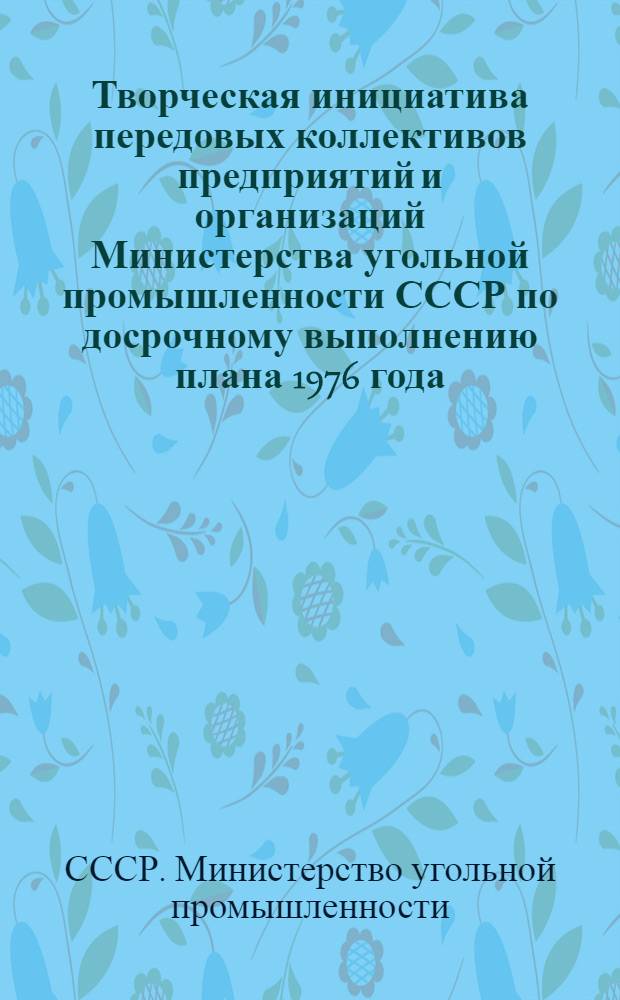 Творческая инициатива передовых коллективов предприятий и организаций Министерства угольной промышленности СССР по досрочному выполнению плана 1976 года
