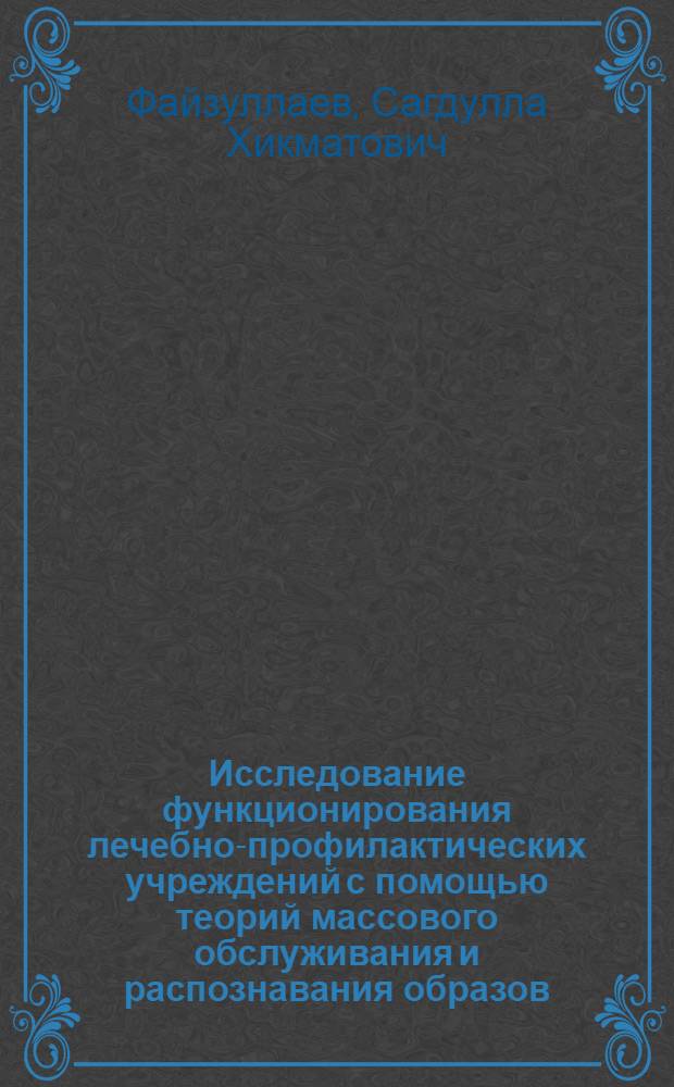 Исследование функционирования лечебно-профилактических учреждений с помощью теорий массового обслуживания и распознавания образов : Автореф. дис. на соиск. учен. степени канд. техн. наук : (05.13.10)