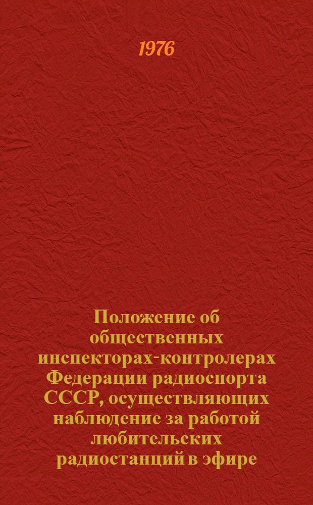 Положение об общественных инспекторах-контролерах Федерации радиоспорта СССР, осуществляющих наблюдение за работой любительских радиостанций в эфире : Утв. 7/VI 1976 г.