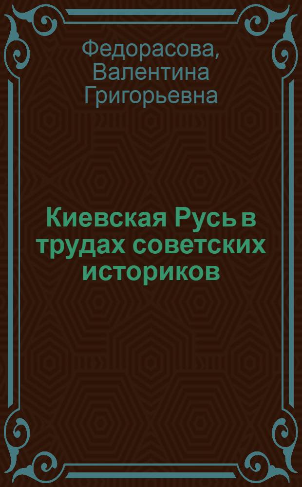 Киевская Русь в трудах советских историков : Автореф. дис. на соиск. учен. степени канд. ист. наук : (07.00.02)