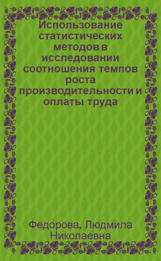 Использование статистических методов в исследовании соотношения темпов роста производительности и оплаты труда : (На примере предприятий производства трансформаторов и высоковольтной аппаратуры) : Автореф. дис. на соиск. учен.степени канд. экон. наук : (08.00.11)
