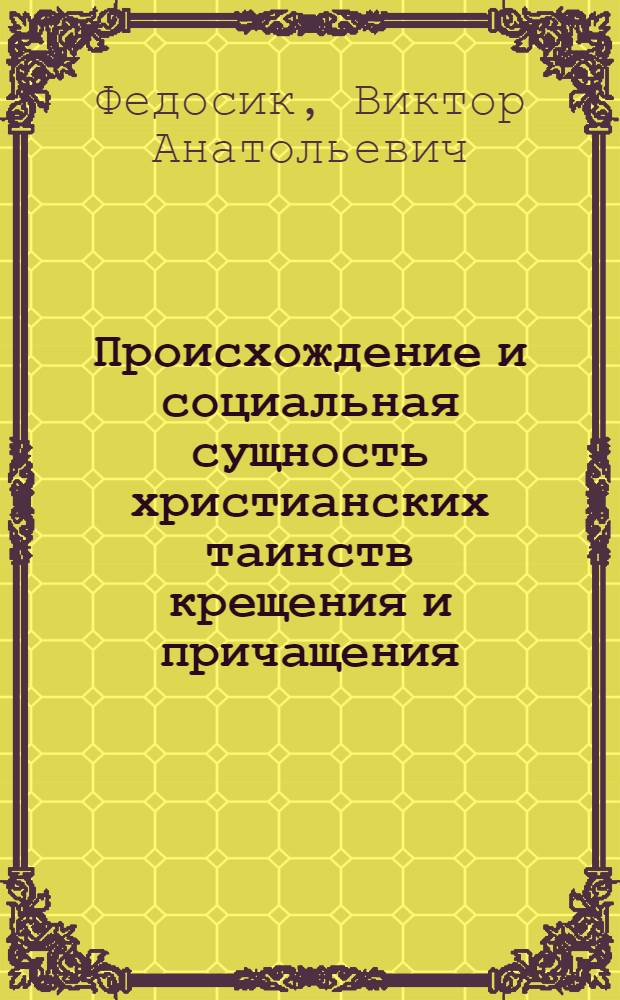 Происхождение и социальная сущность христианских таинств крещения и причащения : (Материал в помощь лектору)
