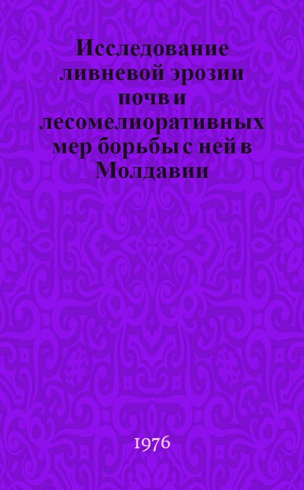 Исследование ливневой эрозии почв и лесомелиоративных мер борьбы с ней в Молдавии : Автореф. дис. на соиск. учен. степени д-ра с.-х. наук : (06.01.01)