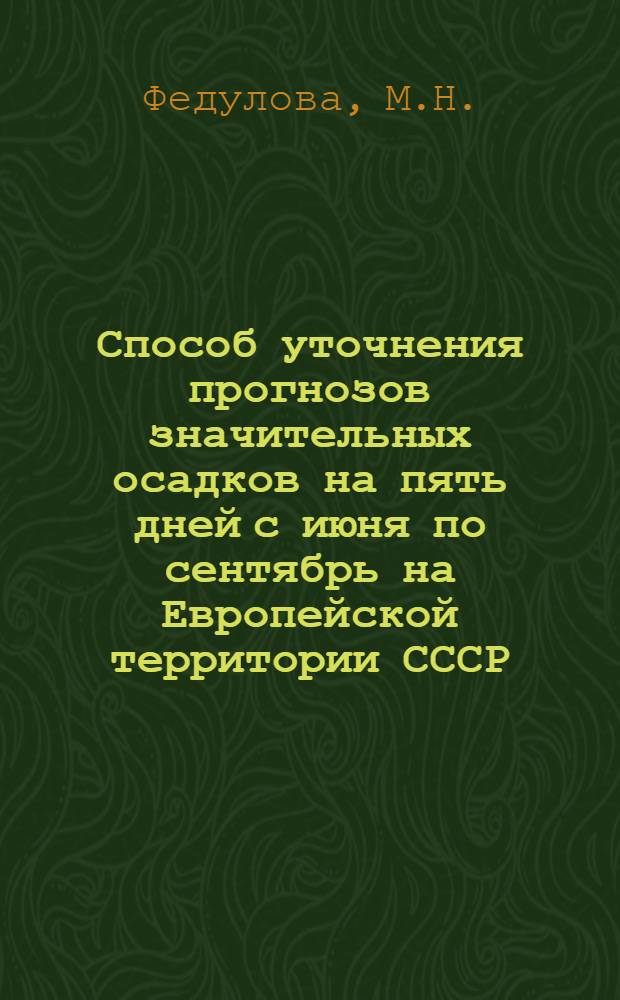 Способ уточнения прогнозов значительных осадков на пять дней с июня по сентябрь на Европейской территории СССР : Метод. письмо