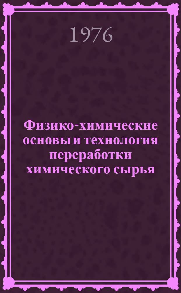 Физико-химические основы и технология переработки химического сырья : Межвуз. сборник