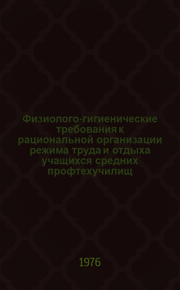 Физиолого-гигиенические требования к рациональной организации режима труда и отдыха учащихся средних профтехучилищ : Метод. рекомендации