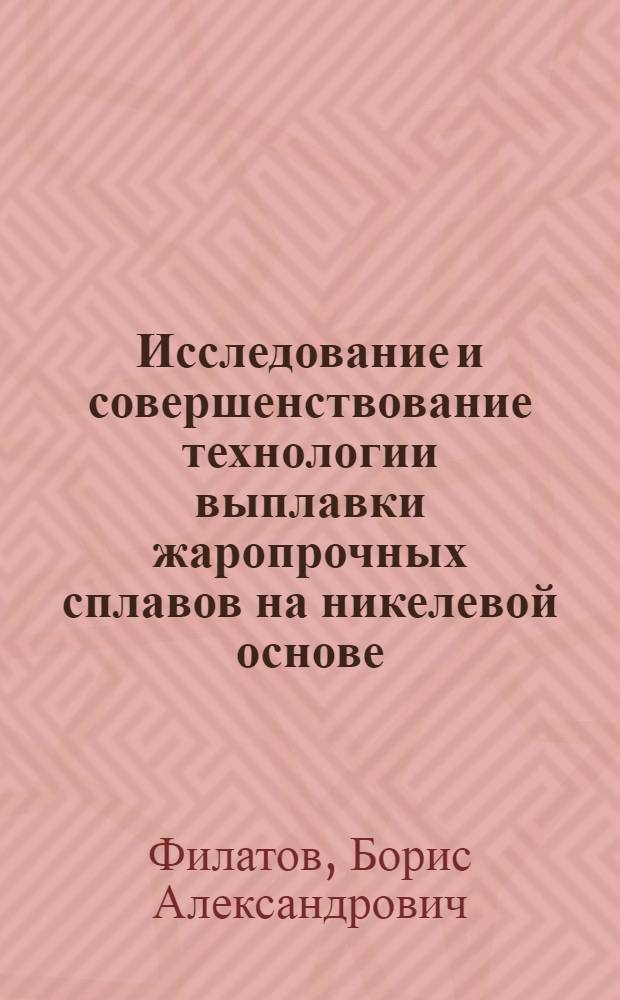 Исследование и совершенствование технологии выплавки жаропрочных сплавов на никелевой основе : Автореф. дис. на соиск. учен. степени к. т. н