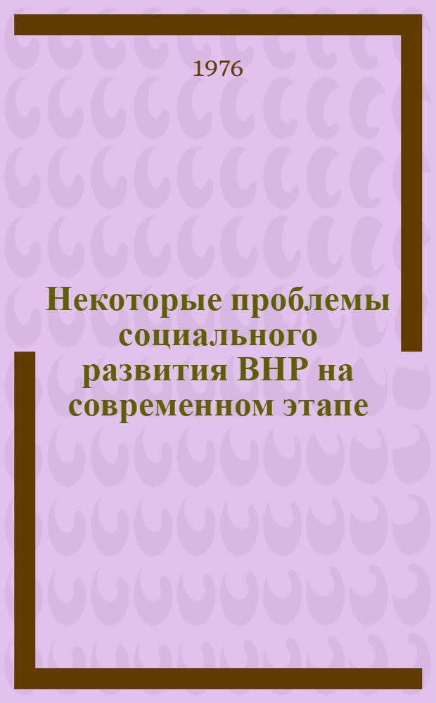 Некоторые проблемы социального развития ВНР на современном этапе : (Науч. докл.)