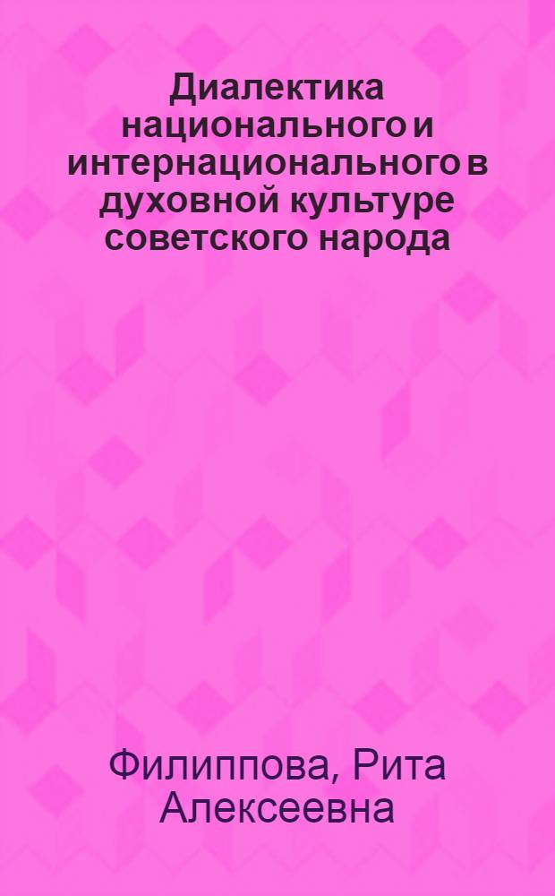 Диалектика национального и интернационального в духовной культуре советского народа : Автореф. дис. на соиск. учен. степени канд. филос. наук : (09.00.01)