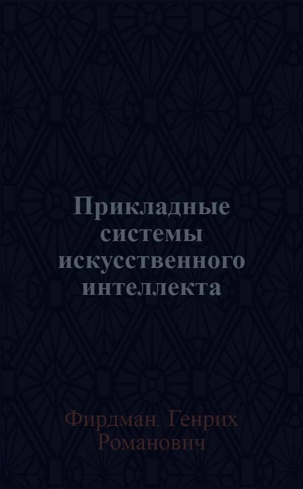 Прикладные системы искусственного интеллекта : Теория, технология проектирования и средства реализации