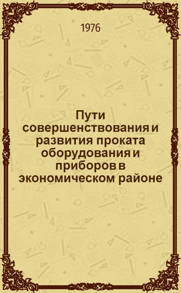 Пути совершенствования и развития проката оборудования и приборов в экономическом районе : (На примере обеспечения НИО) : Автореф. дис. на соиск. учен. степени канд. экон. наук : (08.00.06)