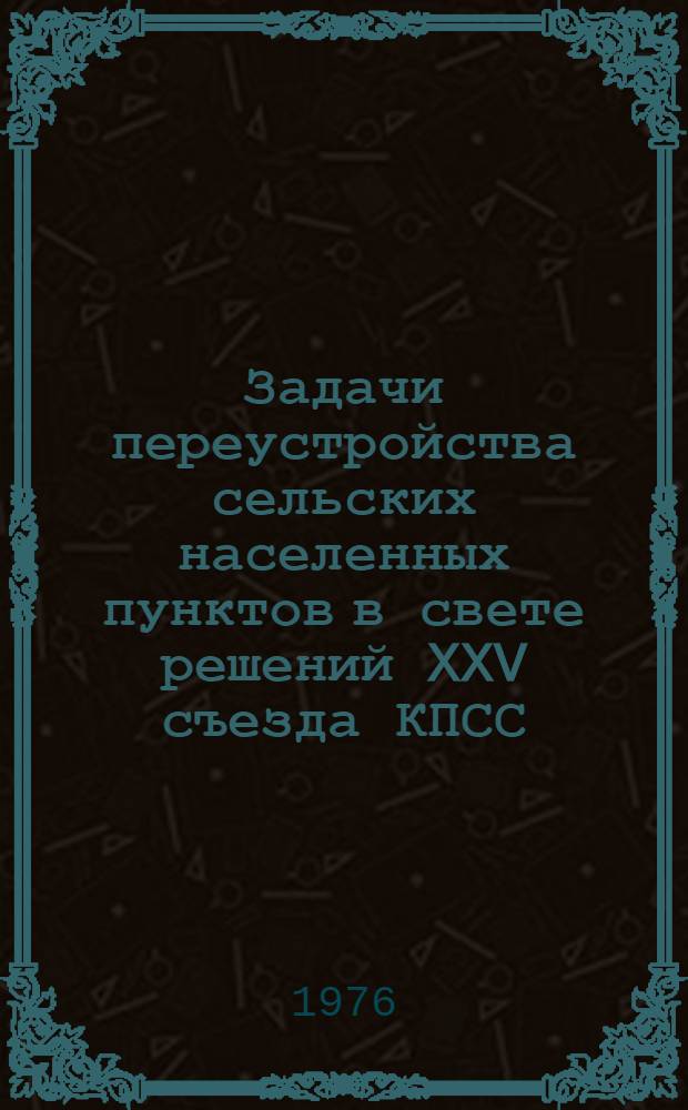 Задачи переустройства сельских населенных пунктов в свете решений XXV съезда КПСС : Тезисы докл.