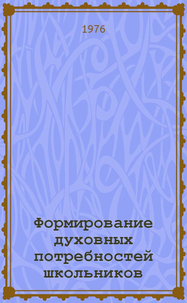 Формирование духовных потребностей школьников : (Очерки практ. педагогики)