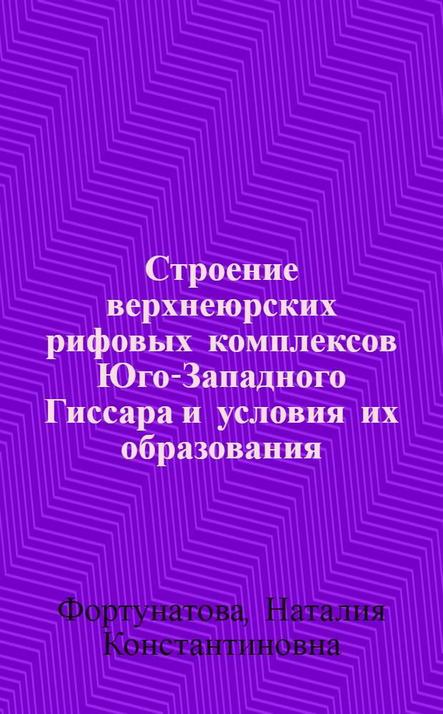 Строение верхнеюрских рифовых комплексов Юго-Западного Гиссара и условия их образования : Автореф. дис. на соиск. учен. степени канд. геол.-минерал. наук : (04.00.01)