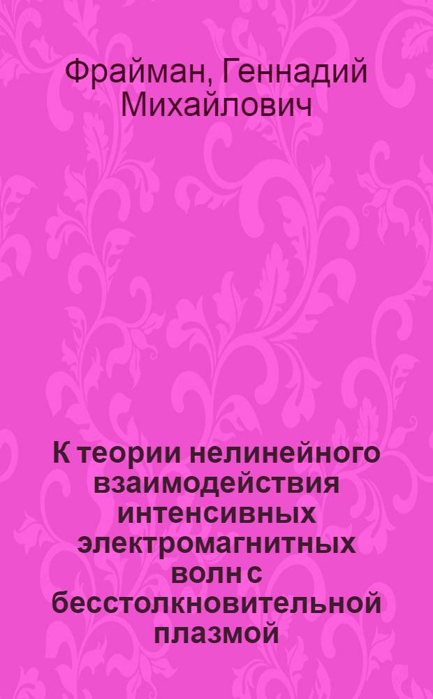К теории нелинейного взаимодействия интенсивных электромагнитных волн с бесстолкновительной плазмой : Автореф. дис. на соиск. учен. степени к. ф.-м. н