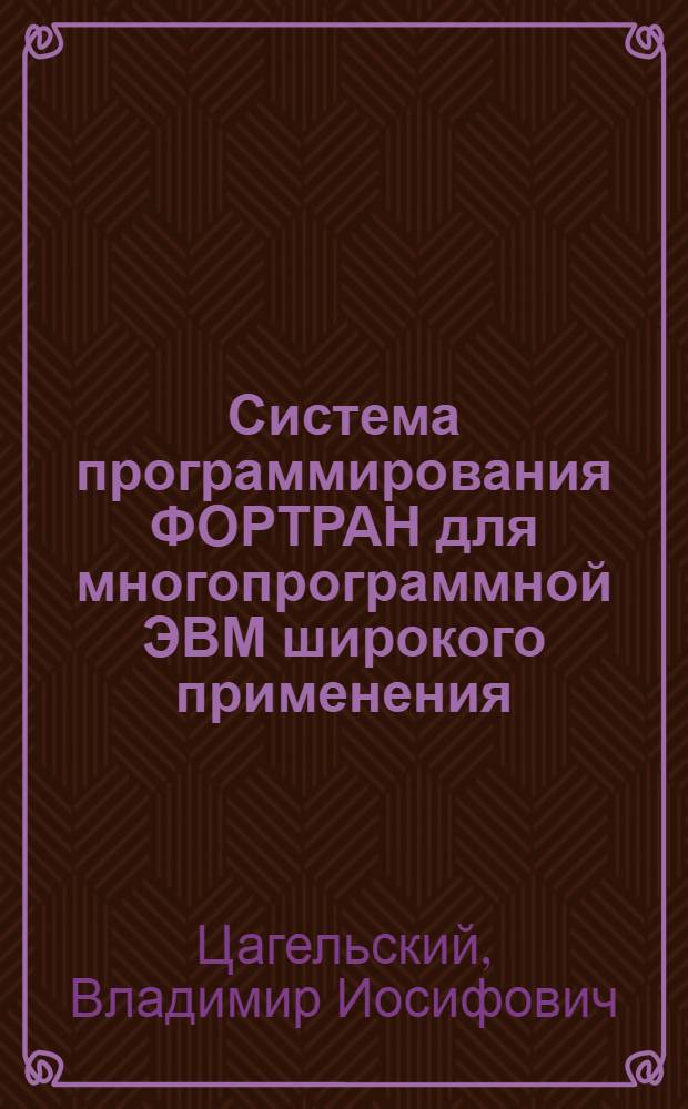 Система программирования ФОРТРАН для многопрограммной ЭВМ широкого применения : Автореф. дис. на соиск. учен. степени канд. физ.-мат. наук : (01.01.10)