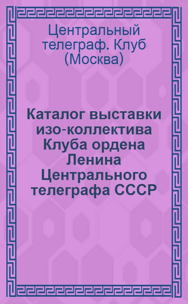 Каталог выставки изо-коллектива Клуба ордена Ленина Центрального телеграфа СССР : 30 лет со дня основания изоколлектива