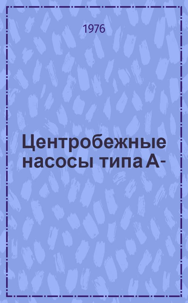 Центробежные насосы типа АХ-(А, К, Е, И) : Каталог : Срок ввода в действие - II квартал 1976 г