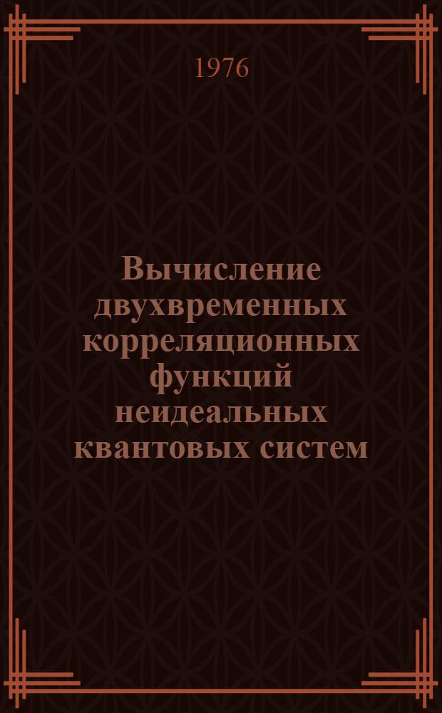 Вычисление двухвременных корреляционных функций неидеальных квантовых систем : Автореф. дис. на соиск. учен. степени д-ра физ.-мат. наук : (01.04.02)