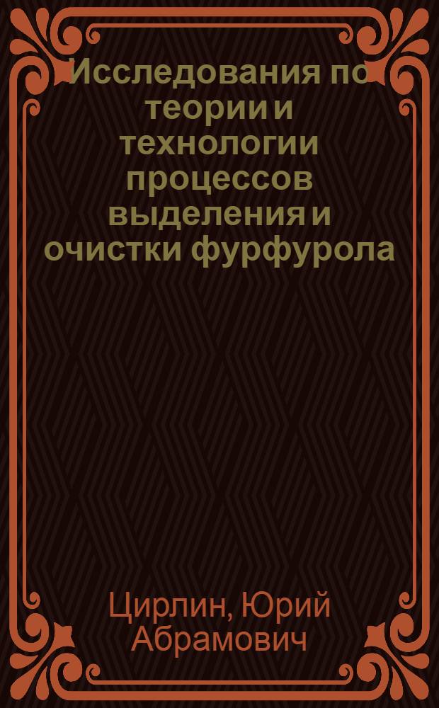 Исследования по теории и технологии процессов выделения и очистки фурфурола : Автореф. дис. на соиск. учен. степени д-ра техн. наук : (05.21.04)
