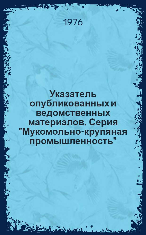 Указатель опубликованных и ведомственных материалов. Серия "Мукомольно-крупяная промышленность"