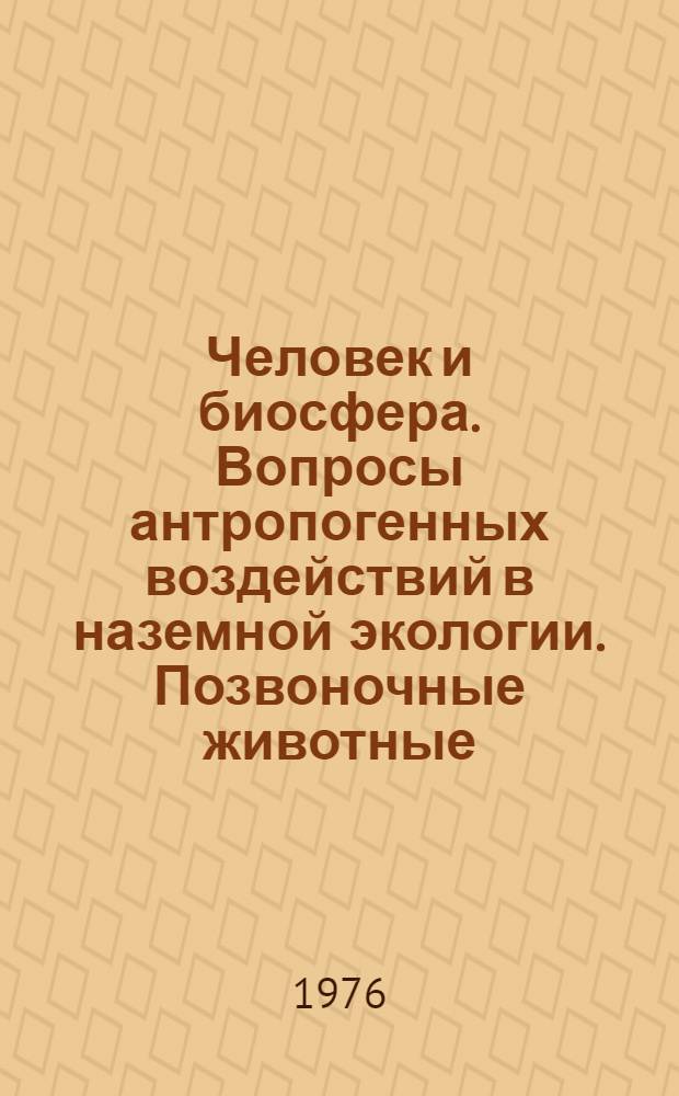 Человек и биосфера. Вопросы антропогенных воздействий в наземной экологии. Позвоночные животные : Ежемес. библиогр. указ. текущей литературы