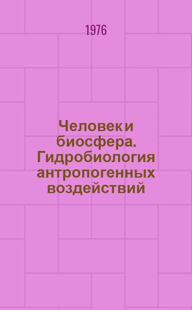 Человек и биосфера. Гидробиология антропогенных воздействий : Ежемес. библиогр. указ. текущей литературы
