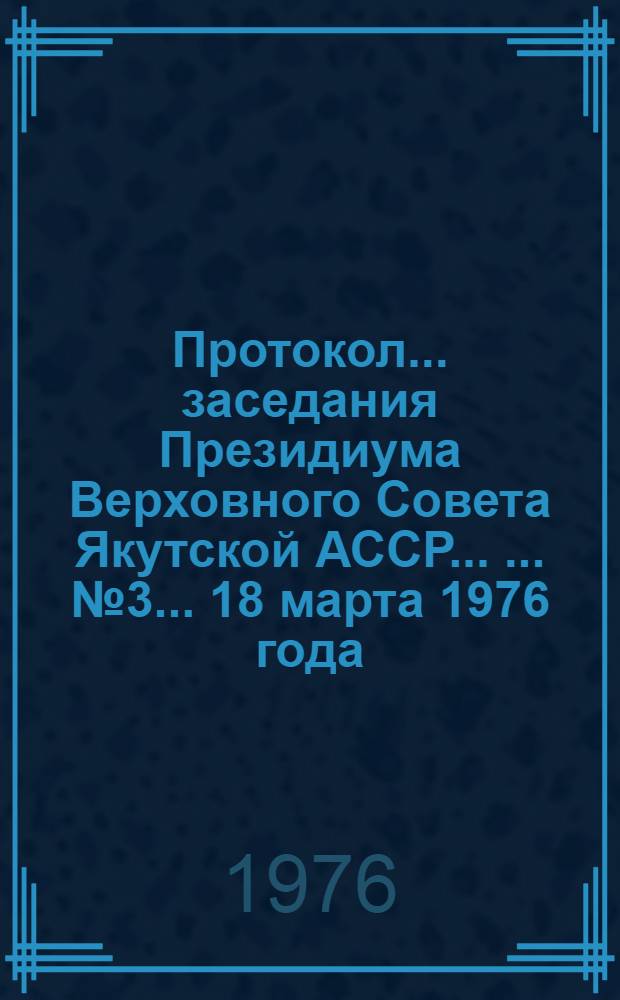 Протокол ... заседания Президиума Верховного Совета Якутской АССР ... ... № 3 ...18 марта 1976 года