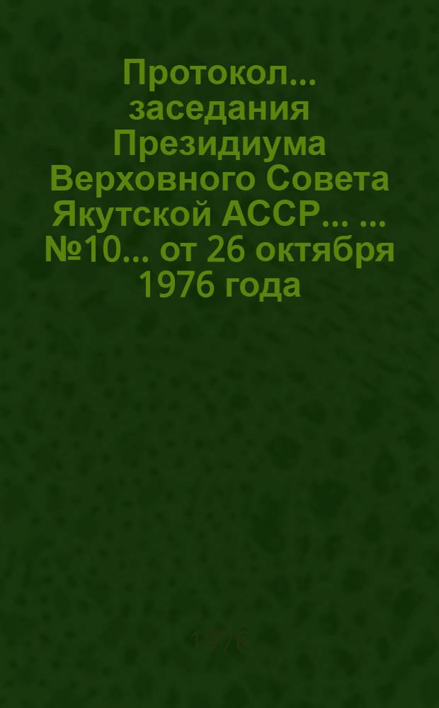 Протокол ... заседания Президиума Верховного Совета Якутской АССР ... ... № 10 ...от 26 октября 1976 года