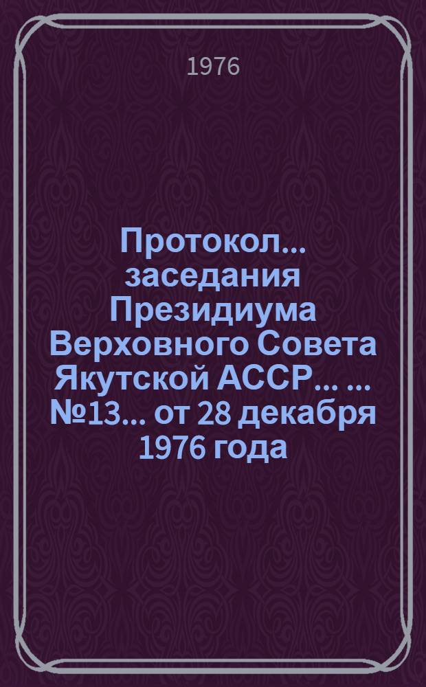 Протокол ... заседания Президиума Верховного Совета Якутской АССР ... ... № 13 ...от 28 декабря 1976 года
