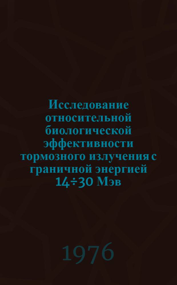 Исследование относительной биологической эффективности тормозного излучения с граничной энергией 14&divide;30 Мэв : (Роль фотоядерных реакций) : Автореф. дис. на соиск. учен. степени канд. биол. наук : (03.00.01)