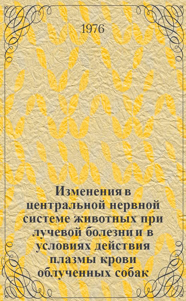 Изменения в центральной нервной системе животных при лучевой болезни и в условиях действия плазмы крови облученных собак : (Эксперим.-морфол. исследования) : Автореф. дис. на соиск. учен. степени канд. биол. наук : (14.00.23)