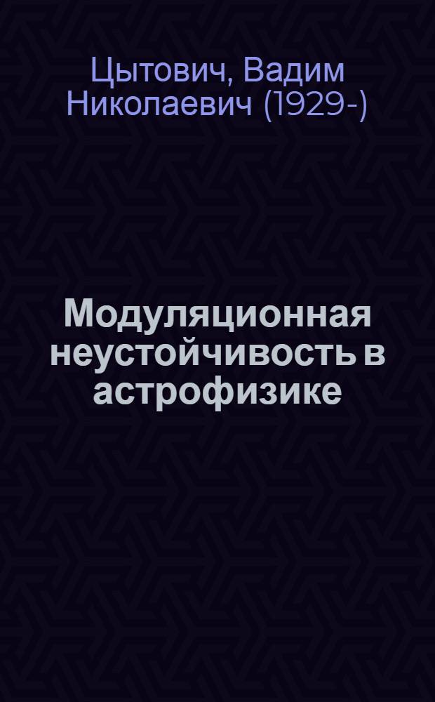 Модуляционная неустойчивость в астрофизике : (Докл. на междунар. конф. "Плазм. астрофизика". Иркутск 28 июля - 2 авг. 1976 г.)
