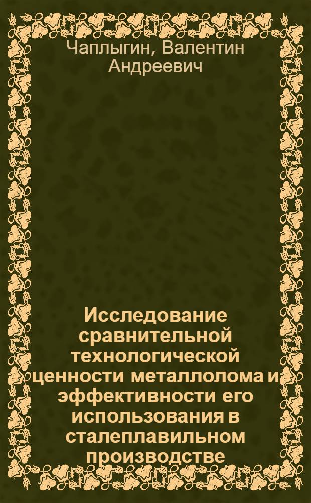 Исследование сравнительной технологической ценности металлолома и эффективности его использования в сталеплавильном производстве : Автореф. дис. на соиск. учен. степени канд. техн. наук : (08.00.05)