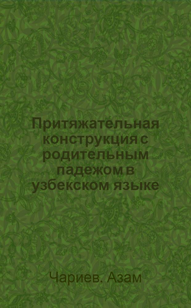 Притяжательная конструкция с родительным падежом в узбекском языке : (В сопоставлении с англ. яз.) : Автореф. дис. на соиск. учен. степени канд. филол. наук : (10.02.06; 10.02.04)