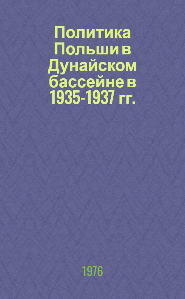 Политика Польши в Дунайском бассейне в 1935-1937 гг. : Автореф. дис. на соиск. учен. степени канд. ист. наук : (07.00.03)