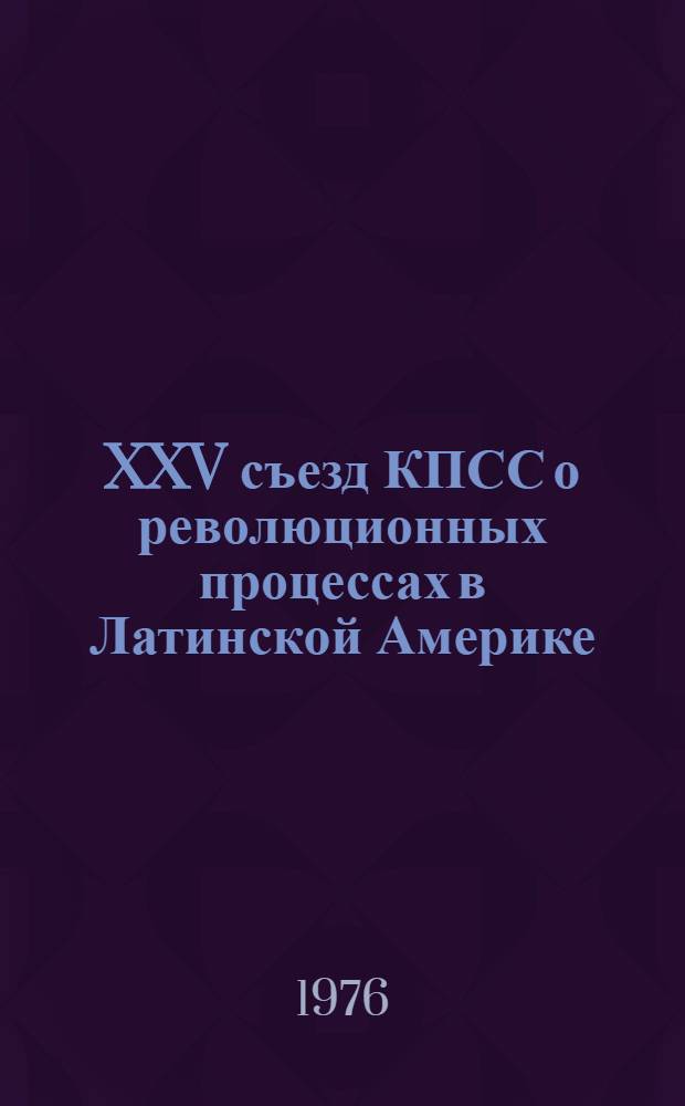 XXV съезд КПСС о революционных процессах в Латинской Америке : (Материал в помощь лектору)