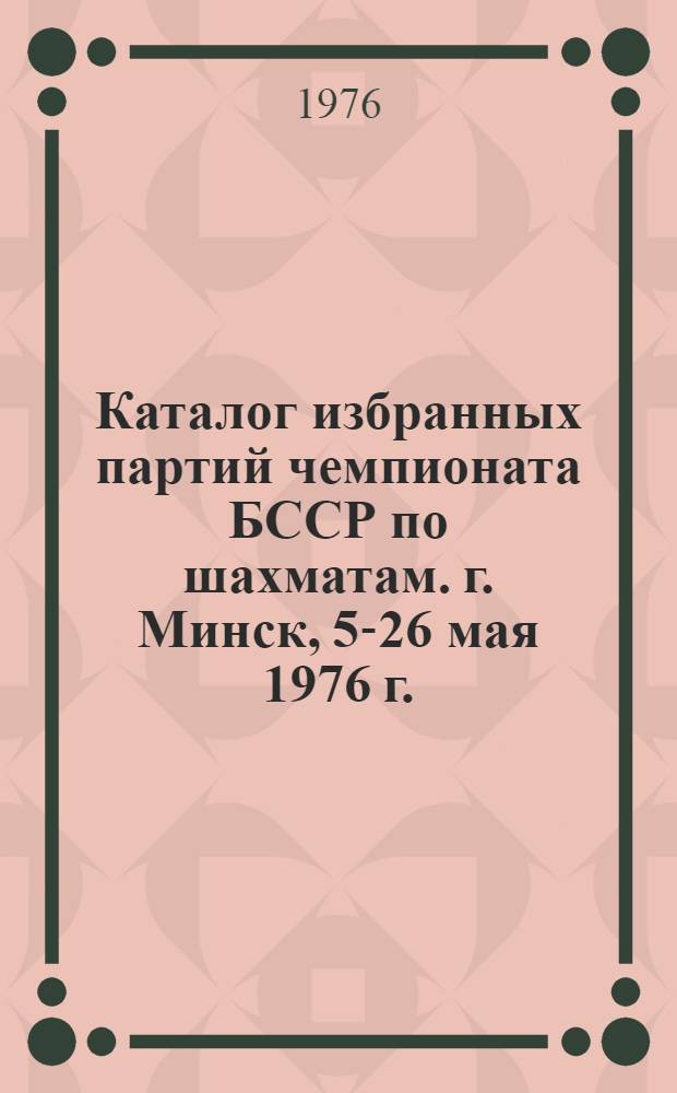 Каталог избранных партий чемпионата БССР по шахматам. г. Минск, 5-26 мая 1976 г.